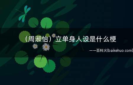 (周淑怡)立单身人设是什么意思(周姐澄清单身人设,单身TM叫人设啊!)