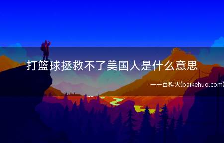 打篮球拯救不了美国人是什么梗（美国篮球运动员欧文心里话）