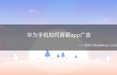 华为手机如何屏蔽app广告（华为手机屏蔽app广告）