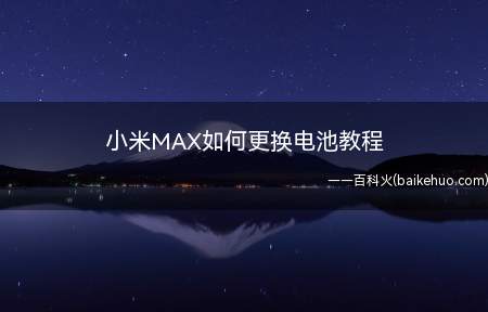 小米MAX如何更换电池教程(小米MAX到底如何更换电池)