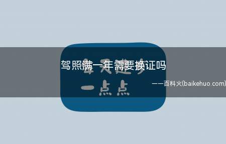 驾照满一年需要换证吗（驾照满一年不需要换证吗）