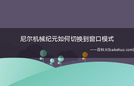 尼尔机械纪元如何切换到窗口模式(如何将尼尔机械纪元切换到窗口模式)