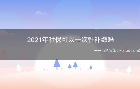 国内很多城市已经不支持一次性补缴,需要个人先有社保缴费记录