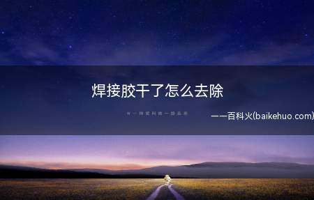 焊接胶干了之后可以用专业去胶剂、香蕉水、酒精等方法去除