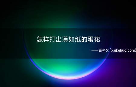 怎样打出薄如纸的蛋花(打出薄如纸的蛋花一共可以分为4步,具体的操作方法)