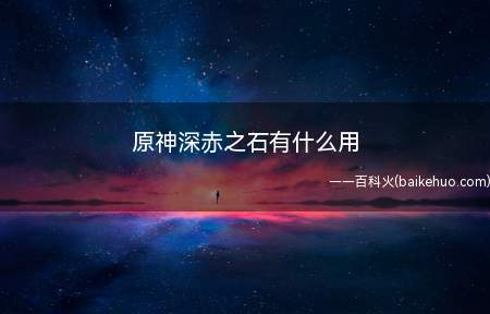 原神深赤之石有什么用(原神深赤之石可以抵御严寒,防止冰元素效果)
