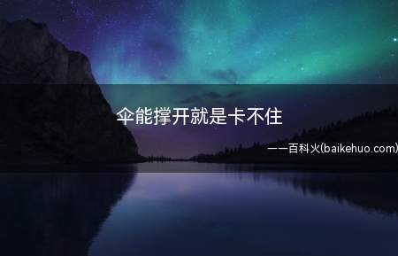 伞能撑开就是卡不住(伞撑开后卡不住怎么办)