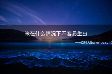 米在什么情况下不容易生虫