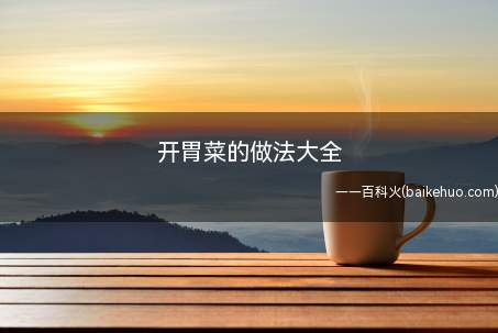 开胃菜的做法大全(开胃菜的做法有哪些)