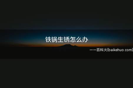 铁锅生锈怎么办(铁锅生锈怎么办这里有一个致命缺点)