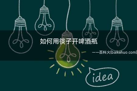 如何用筷子开啤酒瓶(如果没有开瓶器,如何用筷子开啤酒瓶)