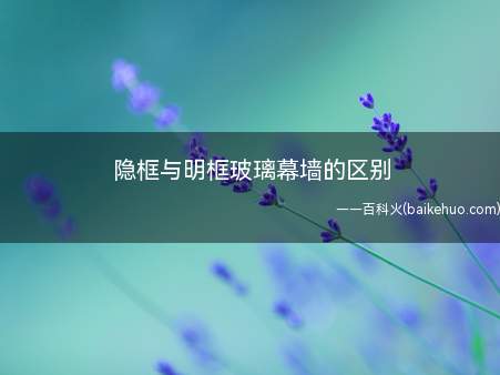 隐框与明框玻璃幕墙的区别(隐框与明框玻璃幕墙有什么区别)