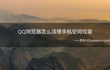 QQ浏览器怎么清理手机空间垃圾(qq浏览器怎么清理空间垃圾)