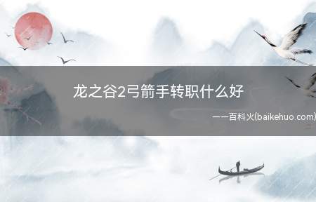 龙之谷2弓箭手转职成什么 箭神和游侠两个转职方向选择