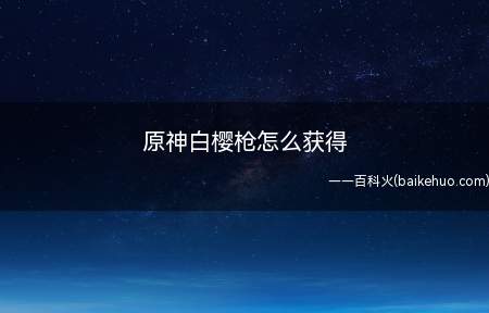 原神白樱枪怎么获得,不懂的朋友可以来看看经验,能不能帮助到你