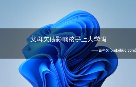 父母欠债影响孩子上大学吗(有一定的影响,子女不得就读高收费私立学校)
