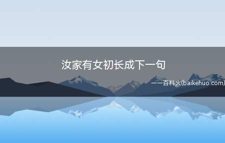 汝家有女初长成下一句(汝家有女初长成下一句“养在深闺人未识”)