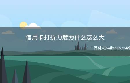信用卡打折力度为什么这么大(信用卡打折力度大是因为银行与商家共同让利)