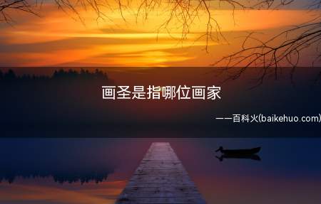 画圣是指哪位画家(唐代著名画家吴道子,画史尊称画圣)