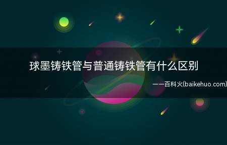 球墨铸铁管与普通铸铁管有什么区别(球墨铸铁管与普通铸铁有什么区别)