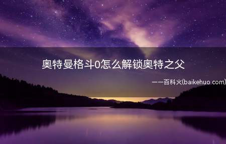 奥特曼格斗0怎么解锁奥特之父