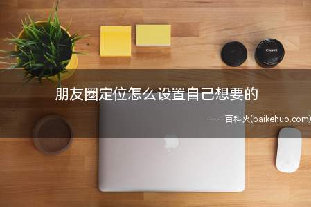 朋友圈定位怎么设置自己想要的