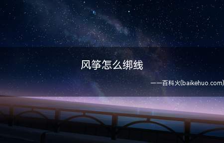 风筝怎么绑线(风筝怎么绑线 放风筝的技巧)
