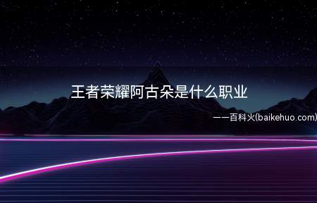 王者荣耀阿古朵是什么职业
