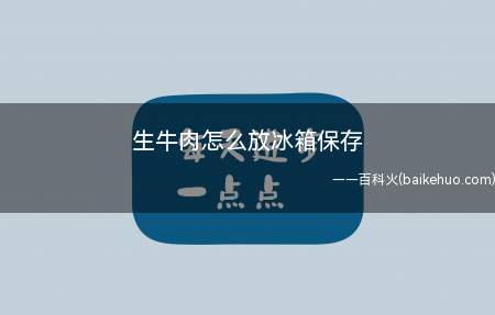 生牛肉怎么放冰箱保存(牛肉放在冷藏室储存,最好不要过夜)
