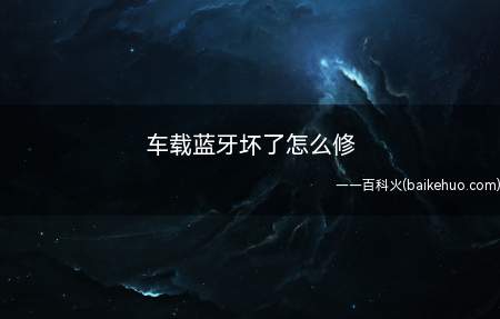 车载蓝牙坏了怎么修,不清楚的朋友可以来看一下,希望对你有所帮
