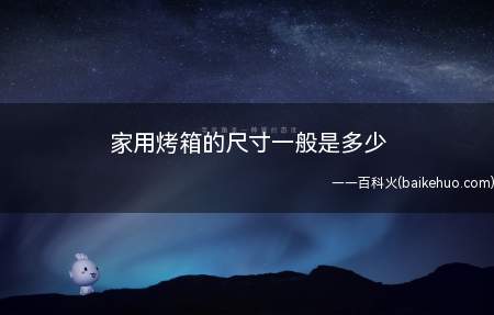 家用烤箱的尺寸一般是多少(烤箱大小是根据需求来决定的)