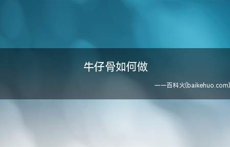 牛仔骨如何做(牛仔骨怎么做快来看看吧!)