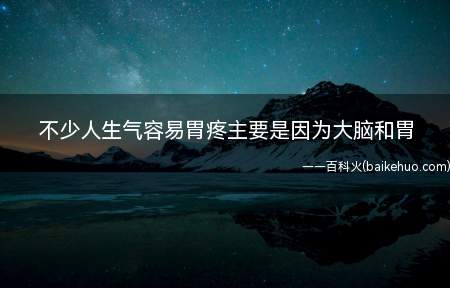 不少人生气容易胃疼主要是因为大脑和胃答案:有“情感专线”