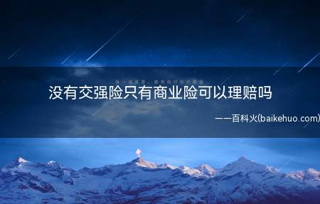 没有交强险只有商业险可以理赔吗(没有交强险只有商业险是不可以理赔的)
