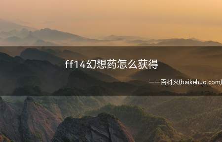 ff14幻想药怎么获得(ff14游戏中幻想药的获得方法)