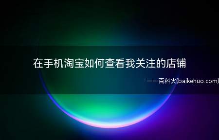 在手机淘宝如何查看我关注的店铺(手机淘宝商品信息怎么办)