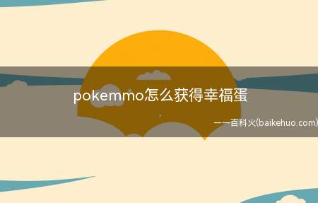pokemmo怎么获得幸福蛋