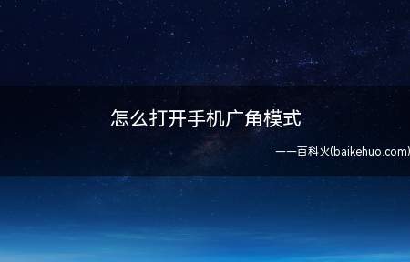 怎么打开手机广角模式(怎么打开手机广角模式以EMUI11系统下的华为手机为例)