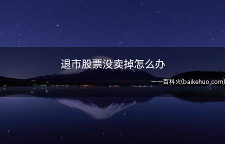 退市股票没卖掉怎么办(股票退市后会进入三板市场交易)