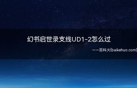 幻书启世录支线UD1-2怎么过(幻书启世录支线UD1)