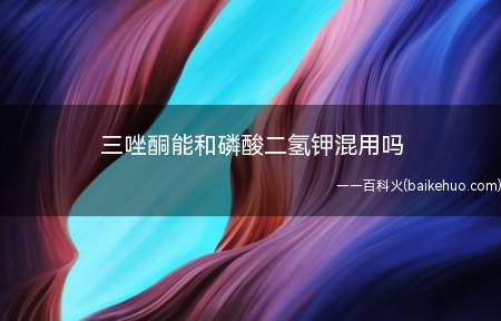 三唑酮能和磷酸二氢钾混用吗（三唑酮能和磷酸二氢钾混用）