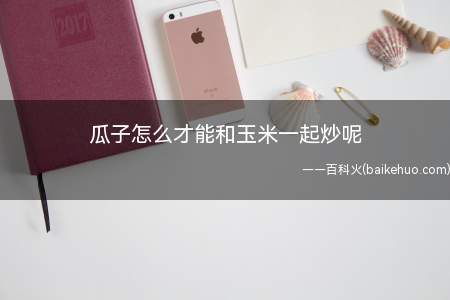 瓜子怎么才能和玉米一起炒呢（瓜子怎么才能和玉米一起炒）