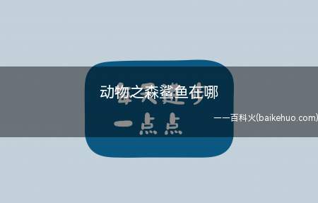 动物之森鲨鱼在鲨鱼岛,特征是只会出现【带背鳍的鱼影】