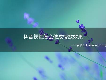 抖音视频怎么做成慢放效果(抖音视频怎么做成倒放)