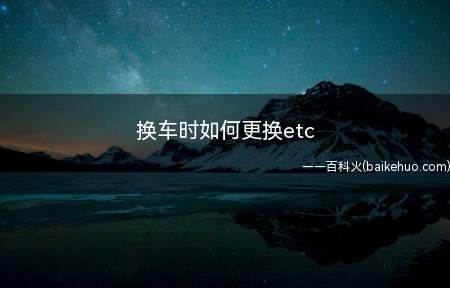 换车时如何更换etc(换车时etc需要重新绑定)