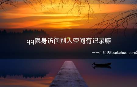 qq隐身访问别人空间有记录嘛(QQ隐身状态下访问别人的空间还会有浏览记录吗)