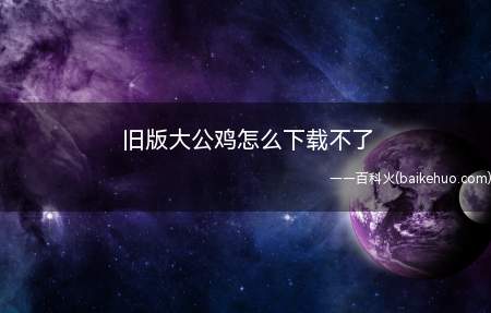 旧版大公鸡怎么下载不了(怎么下载大公鸡七星彩的问题)