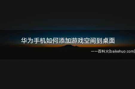 华为手机如何添加游戏空间到桌面