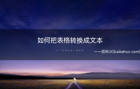 如何把表格转换成文本(如何转换成容易编辑修改的文字形式)