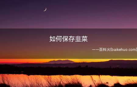 平常买菜时,不小心韭菜买多了,家里又吃不完,如何保存韭菜